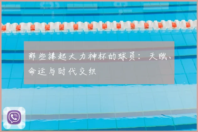 那些捧起大力神杯的球员：天赋、命运与时代交织