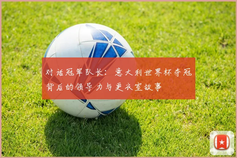 对话冠军队长：意大利世界杯夺冠背后的领导力与更衣室故事