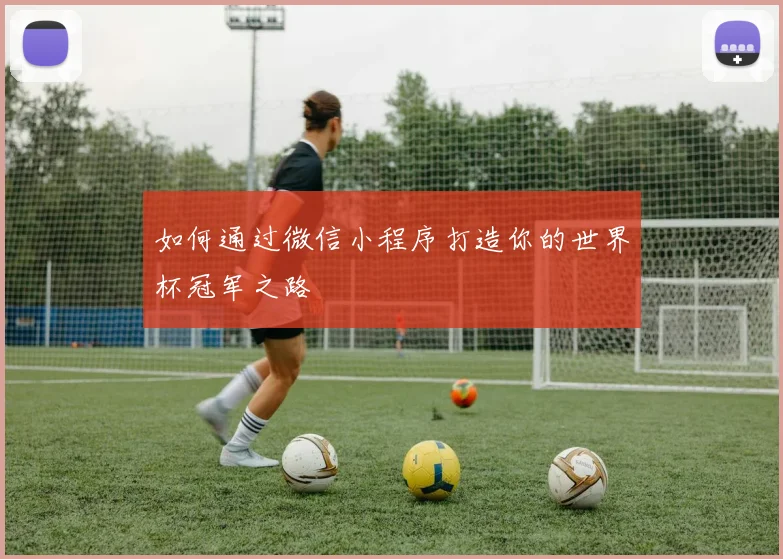 如何通过微信小程序打造你的世界杯冠军之路