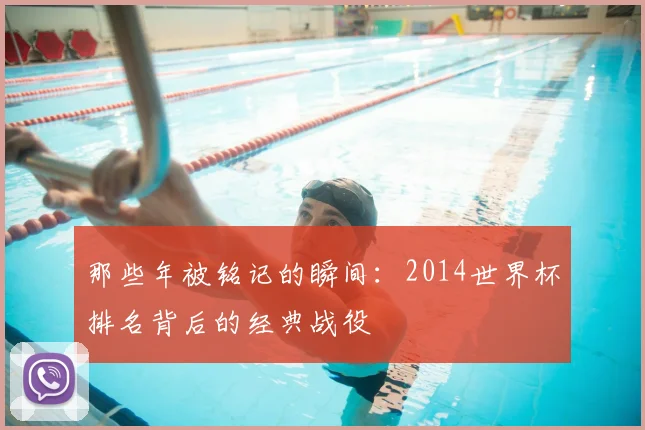 那些年被铭记的瞬间：2014世界杯排名背后的经典战役