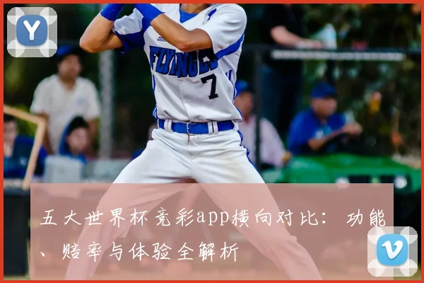 五大世界杯竞彩app横向对比：功能、赔率与体验全解析
