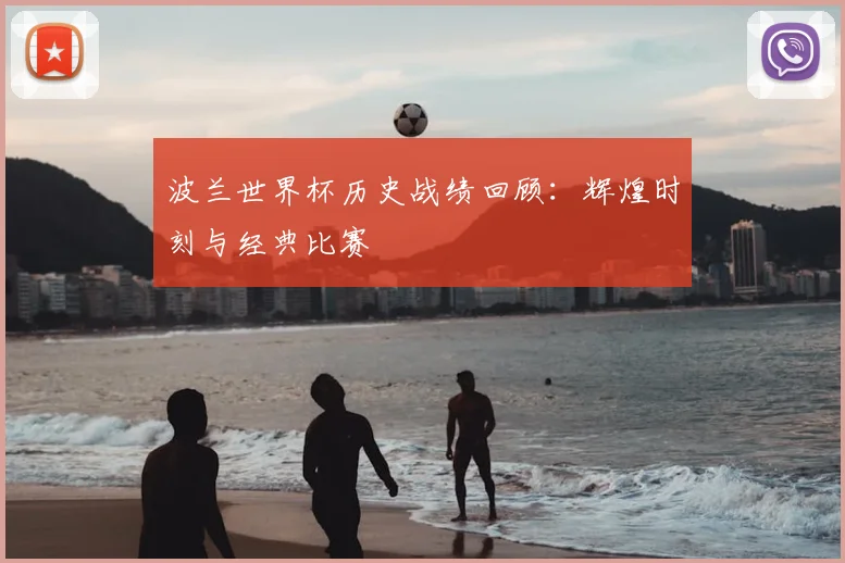 波兰世界杯历史战绩回顾：辉煌时刻与经典比赛