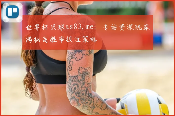 世界杯买球as83,me：专访资深玩家揭秘高胜率投注策略