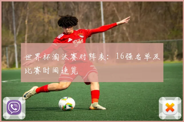 世界杯淘汰赛对阵表：16强名单及比赛时间速览