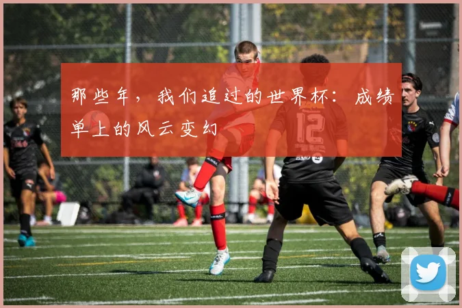 那些年，我们追过的世界杯：成绩单上的风云变幻