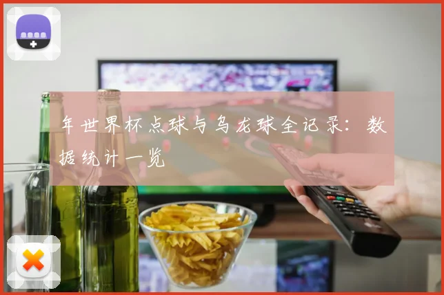年世界杯点球与乌龙球全记录:数据统计一览