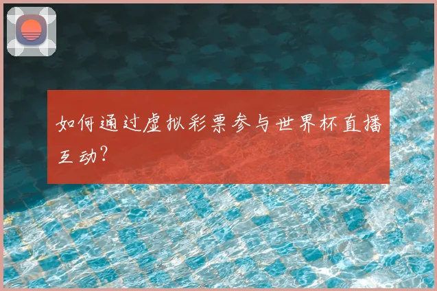 如何通过虚拟彩票参与世界杯直播互动？
