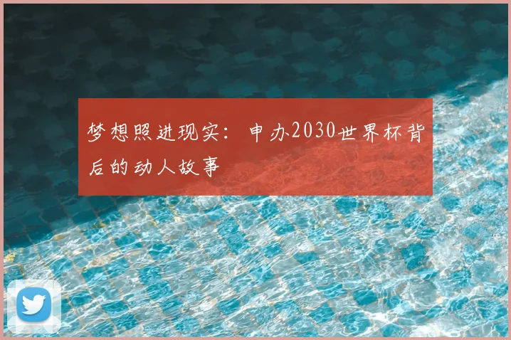 梦想照进现实：申办2030世界杯背后的动人故事