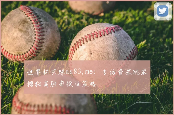 世界杯买球as83,me:专访资深玩家揭秘高胜率投注策略