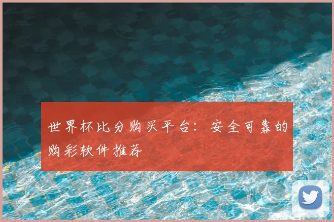 世界杯比分购买平台:安全可靠的购彩软件推荐