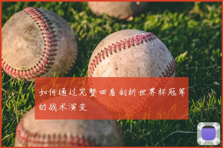如何通过完整回看剖析世界杯冠军的战术演变