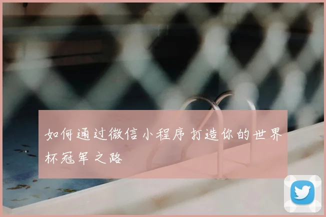 如何通过微信小程序打造你的世界杯冠军之路