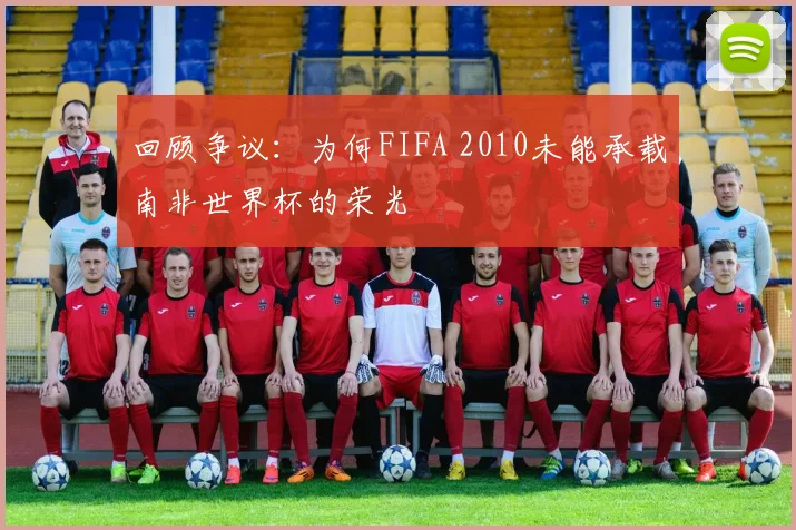 回顾争议：为何FIFA 2010未能承载南非世界杯的荣光