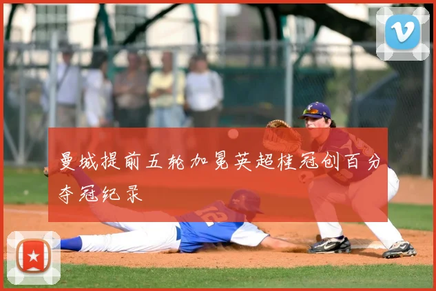 曼城提前五轮加冕英超桂冠创百分夺冠纪录