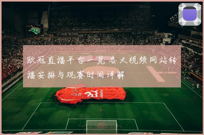 欧冠直播平台一览 各大视频网站转播安排与观赛时间详解