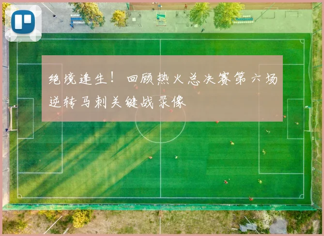 绝境逢生！回顾热火总决赛第六场逆转马刺关键战录像