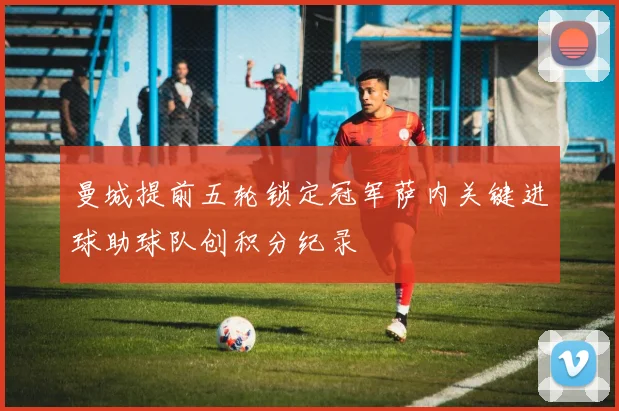 曼城提前五轮锁定冠军萨内关键进球助球队创积分纪录