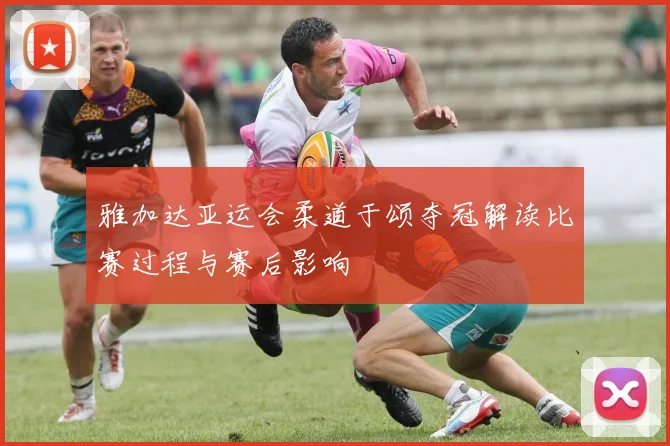 雅加达亚运会柔道于颂夺冠解读比赛过程与赛后影响