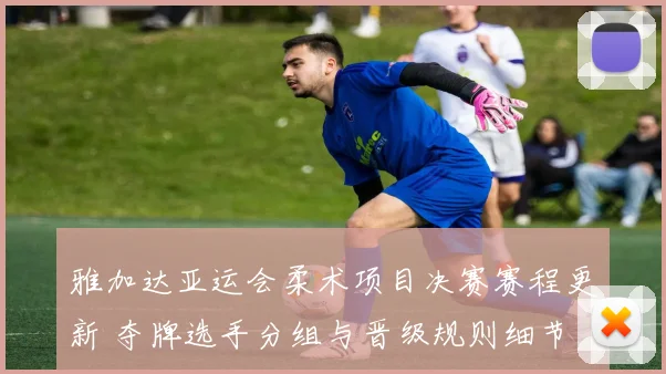 雅加达亚运会柔术项目决赛赛程更新 夺牌选手分组与晋级规则细节